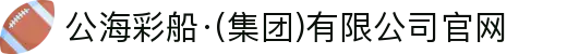 公海彩船·(集团)有限公司官网