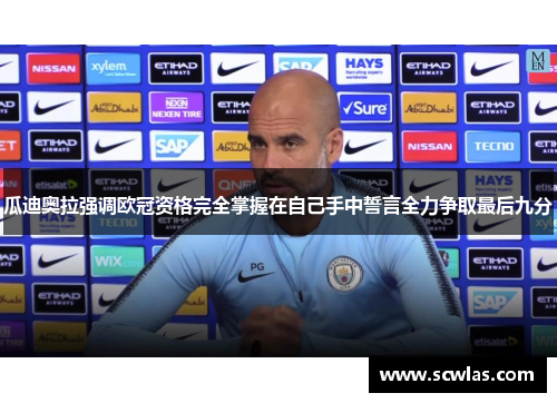 瓜迪奥拉强调欧冠资格完全掌握在自己手中誓言全力争取最后九分