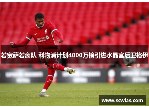 若宽萨若离队 利物浦计划4000万镑引进水晶宫后卫格伊
